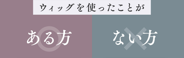 ウィッグを使ったことがある方 ない方