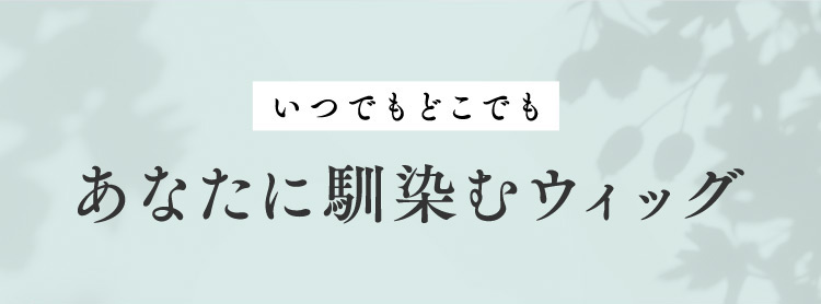 あなたに馴染むウィッグ