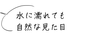 水に濡れても自然な見た目