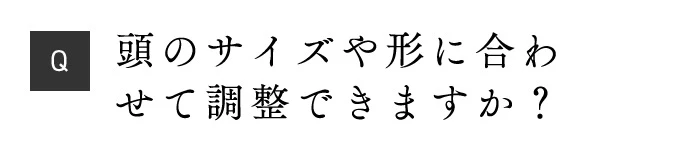 Q 頭のサイズや形に合わせて調整できますか？