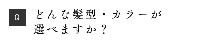 Q どんな髪型・カラーが選べますか？