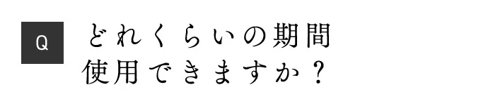 Q どれくらいの期間使用できますか？