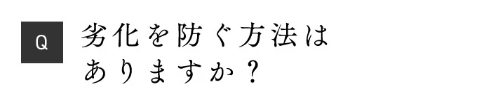 Q 劣化を防ぐ方法はありますか？