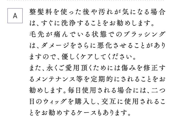 A 整髪料を使った後や汚れが気になる場合は、すぐに洗浄することをお勧めします。